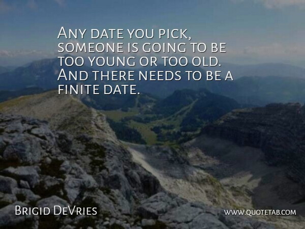 Brigid DeVries Quote About Date, Finite, Needs: Any Date You Pick Someone...