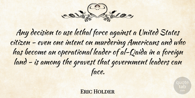 Eric Holder Quote About Land, Government, Decision: Any Decision To Use Lethal...