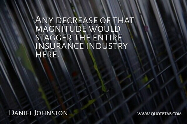 Daniel Johnston Quote About Decrease, Entire, Industry, Insurance, Magnitude: Any Decrease Of That Magnitude...