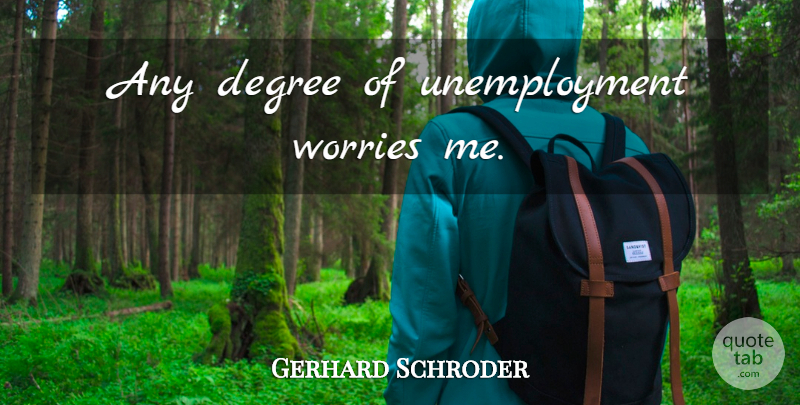 Gerhard Schroder Quote About Worry, Degrees, Unemployment: Any Degree Of Unemployment Worries...