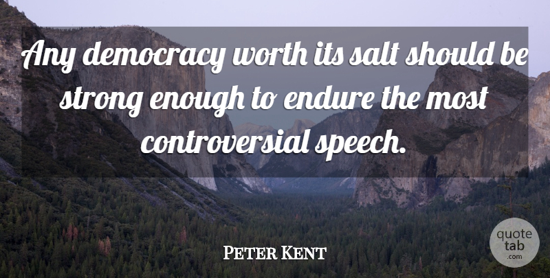 Peter Kent Quote About Democracy, Endure, Salt, Strong, Worth: Any Democracy Worth Its Salt...