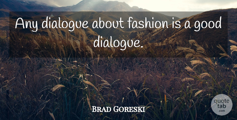 Brad Goreski Quote About Dialogue, Fashion, Good: Any Dialogue About Fashion Is...