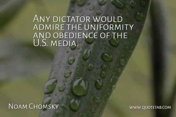Noam Chomsky Quote About American Activist, Dictator, Uniformity: Any Dictator Would Admire The...