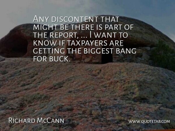 Richard McCann Quote About Bang, Biggest, Discontent, Might, Taxpayers: Any Discontent That Might Be...