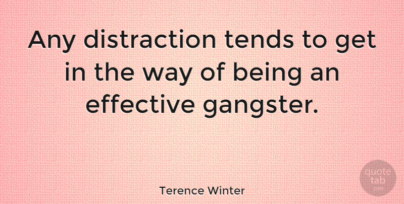 Terence Winter Quote About Way, Distraction, Gangsters: Any Distraction Tends To Get...