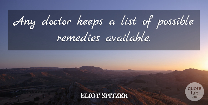 Eliot Spitzer Quote About Doctor, Keeps, List, Possible, Remedies: Any Doctor Keeps A List...