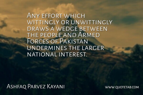 Ashfaq Parvez Kayani Quote About Armed, Draws, Forces, Larger, National: Any Effort Which Wittingly Or...