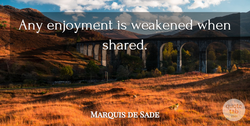 Marquis de Sade Quote About Enjoyment: Any Enjoyment Is Weakened When...