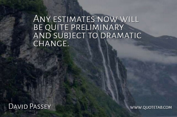 David Passey Quote About Dramatic, Estimates, Quite, Subject: Any Estimates Now Will Be...