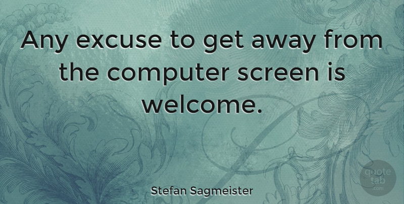 Stefan Sagmeister Quote About Welcome, Computer, Excuse: Any Excuse To Get Away...