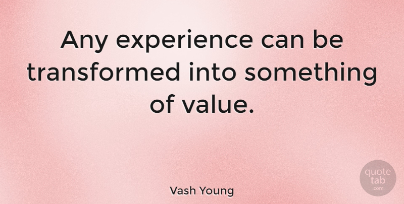 Vash Young Quote About Experience: Any Experience Can Be Transformed...