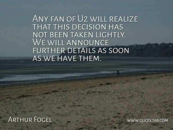Arthur Fogel Quote About Announce, Decision, Details, Fan, Further: Any Fan Of U2 Will...