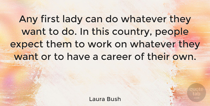 Laura Bush Quote About American Firstlady, Country, Expect, People, Whatever: Any First Lady Can Do...