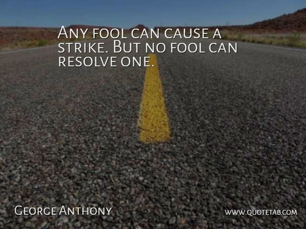 George Anthony Quote About Cause, Fool, Fools And Foolishness, Resolve: Any Fool Can Cause A...