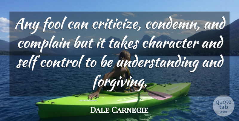 Dale Carnegie Quote About American Writer, Character, Complain, Control, Fool: Any Fool Can Criticize Condemn...
