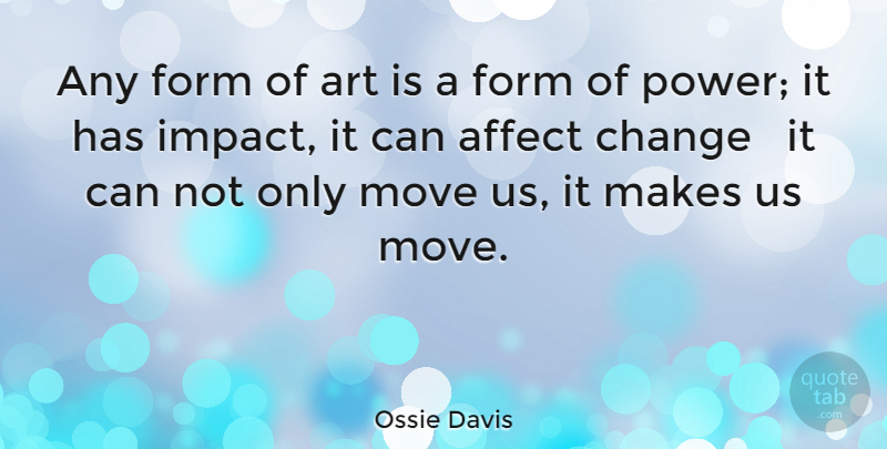 Ossie Davis Quote About Affect, Art, Change, Form, Move: Any Form Of Art Is...