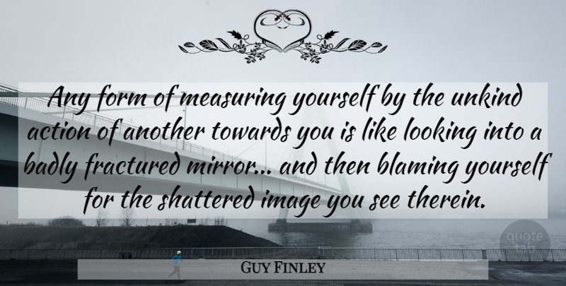 Guy Finley Quote About Mirrors, Action, Blame: Any Form Of Measuring Yourself...