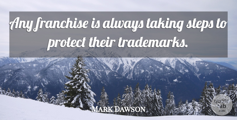 Mark Dawson Quote About Franchise, Protect, Steps, Taking: Any Franchise Is Always Taking...