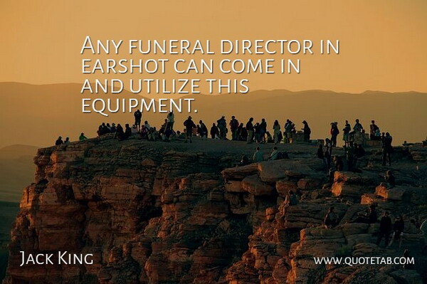 Jack King Quote About Director, Funeral, Utilize: Any Funeral Director In Earshot...