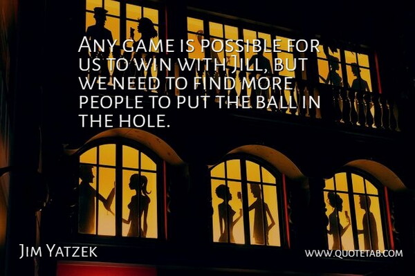 Jim Yatzek Quote About Ball, Game, People, Possible, Win: Any Game Is Possible For...