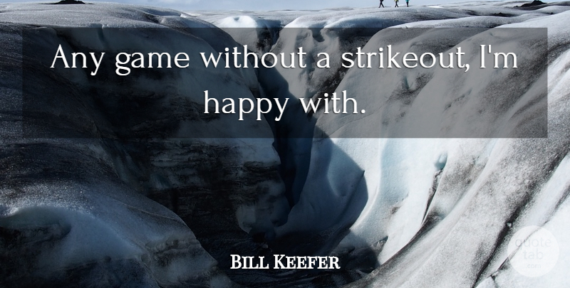 Bill Keefer Quote About Game, Happy: Any Game Without A Strikeout...