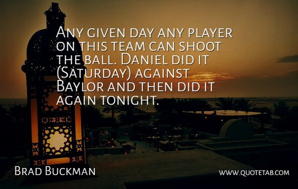 Brad Buckman Quote About Against, Daniel, Given, Player, Shoot: Any Given Day Any Player...