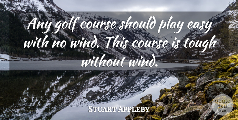 Stuart Appleby Quote About Course, Easy, Golf, Tough: Any Golf Course Should Play...