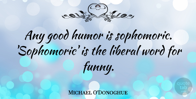Michael O'Donoghue Quote About Funny, Good, Humor, Liberal, Word: Any Good Humor Is Sophomoric...