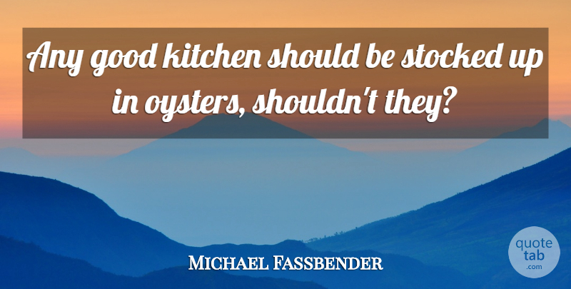Michael Fassbender Quote About Oysters, Kitchen, Should: Any Good Kitchen Should Be...