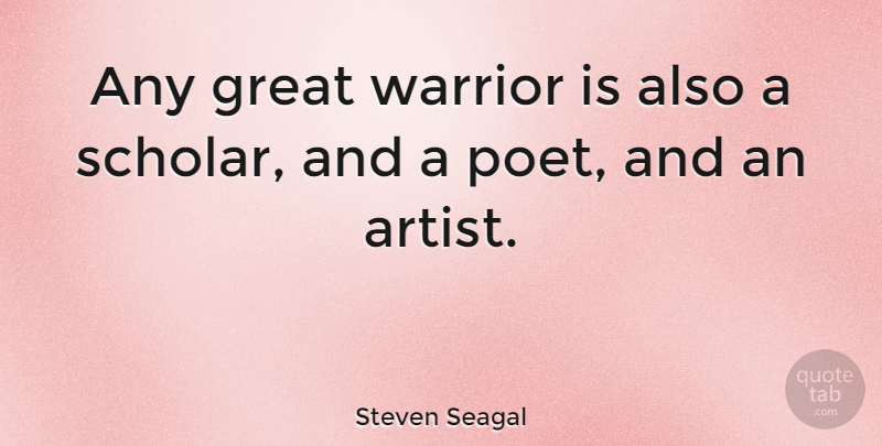 Steven Seagal Quote About Warrior, Artist, Poet: Any Great Warrior Is Also...