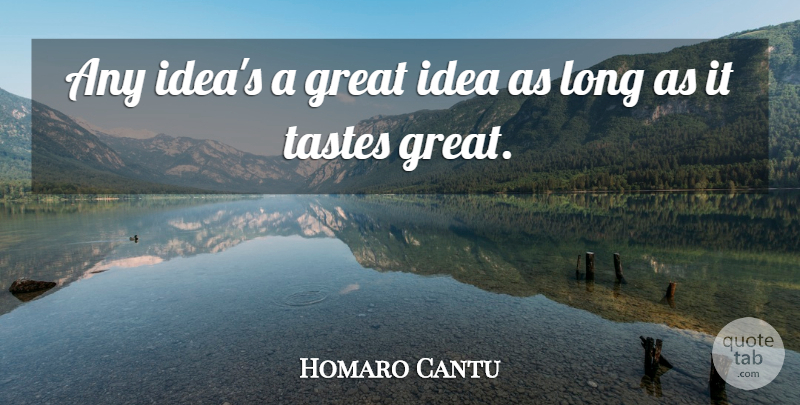 Homaro Cantu Quote About Ideas, Long, Taste: Any Ideas A Great Idea...