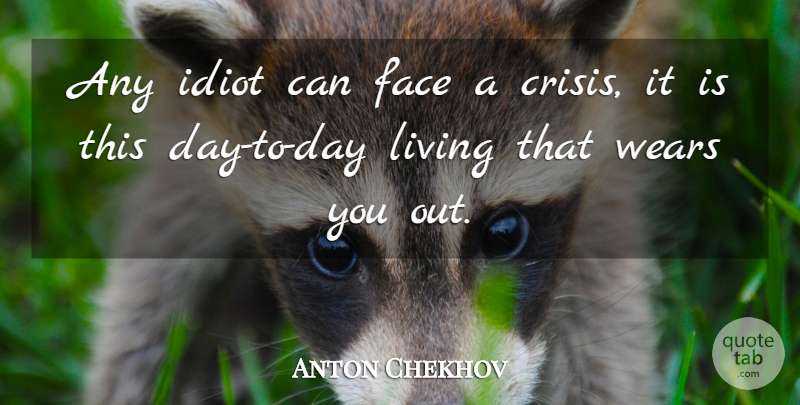 Anton Chekhov Quote About Crisis, Face, Idiot, Living, Wears: Any Idiot Can Face A...