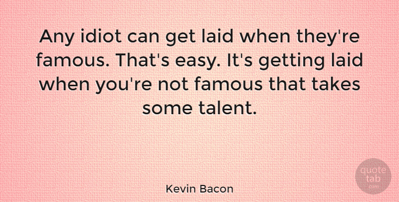 Kevin Bacon Quote About Advice, Idiot, Talent: Any Idiot Can Get Laid...
