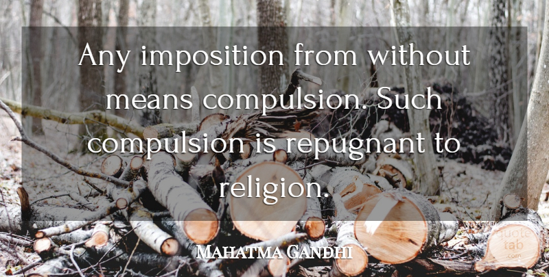 Mahatma Gandhi Quote About Mean, Religion, Compulsion: Any Imposition From Without Means...