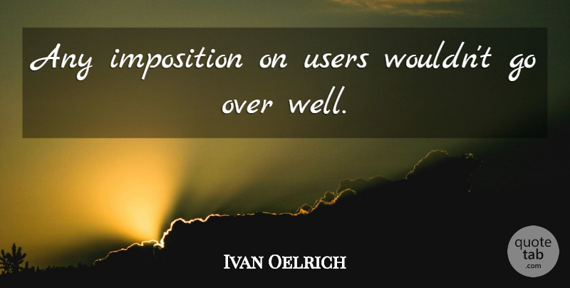 Ivan Oelrich Quote About Imposition, Users: Any Imposition On Users Wouldnt...