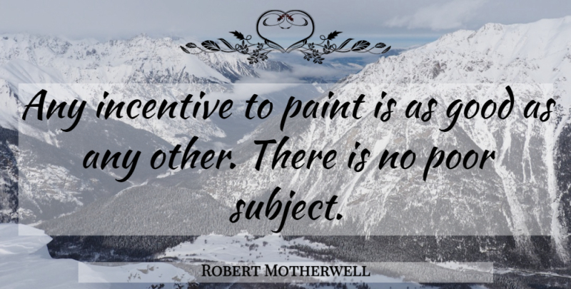 Robert Motherwell Quote About Incentives, Paint, Poor: Any Incentive To Paint Is...