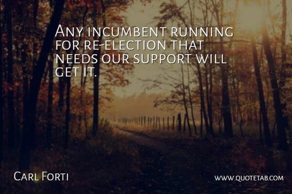 Carl Forti Quote About Elections, Incumbent, Needs, Running, Support: Any Incumbent Running For Re...