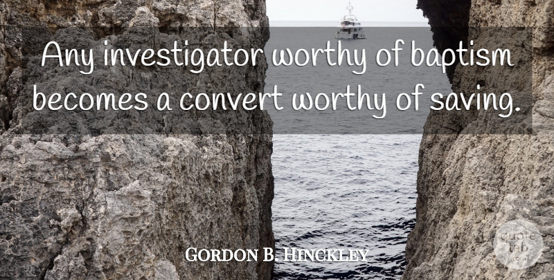 Gordon B. Hinckley Quote About Convert: Any Investigator Worthy Of Baptism...
