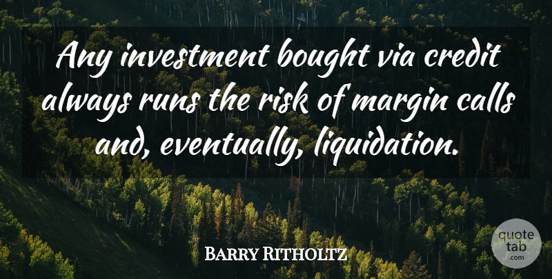 Barry Ritholtz Quote About Bought, Calls, Margin, Runs, Via: Any Investment Bought Via Credit...