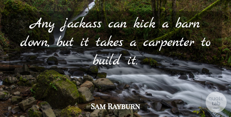 Sam Rayburn Quote About Barn, Build, Carpenter, Kick, Takes: Any Jackass Can Kick A...