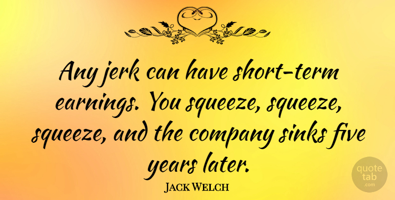 Jack Welch Quote About Inspirational, Years, Earning: Any Jerk Can Have Short...