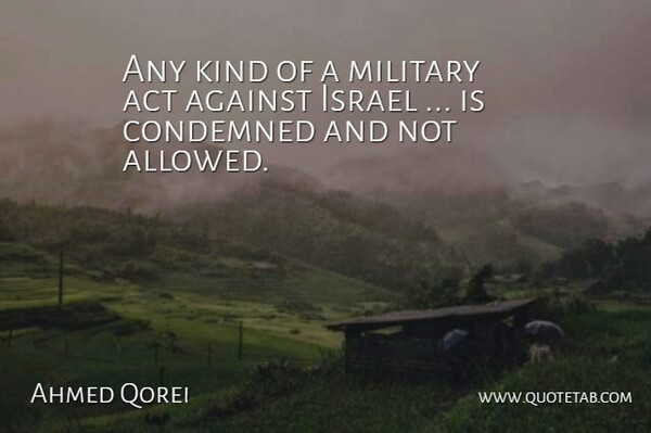 Ahmed Qorei Quote About Act, Against, Condemned, Israel, Military: Any Kind Of A Military...