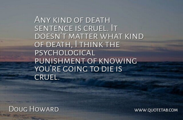 Doug Howard Quote About Death, Die, Knowing, Matter, Punishment: Any Kind Of Death Sentence...