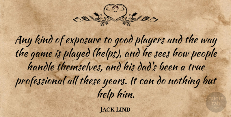 Jack Lind Quote About Exposure, Game, Good, Handle, Help: Any Kind Of Exposure To...