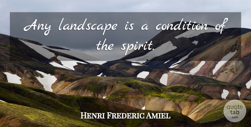 Henri Frederic Amiel Quote About Landscape, Spirit, American Landscape: Any Landscape Is A Condition...