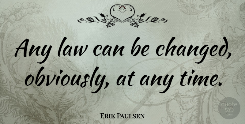 Erik Paulsen Quote About Law, Changed: Any Law Can Be Changed...