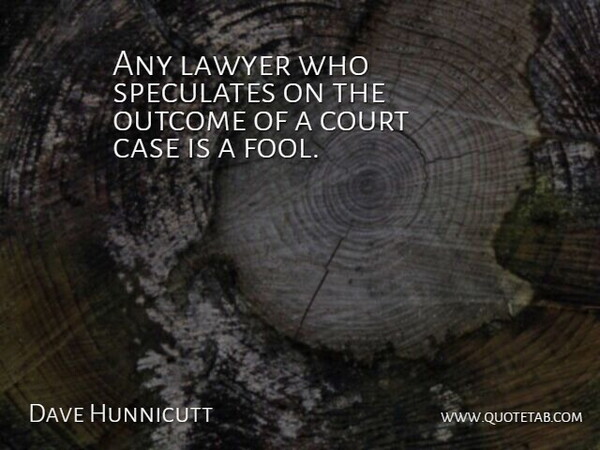 Dave Hunnicutt Quote About Case, Court, Lawyer, Outcome: Any Lawyer Who Speculates On...
