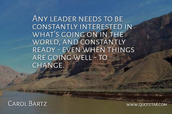 Carol Bartz Quote About Change, Constantly, Interested, Needs: Any Leader Needs To Be...