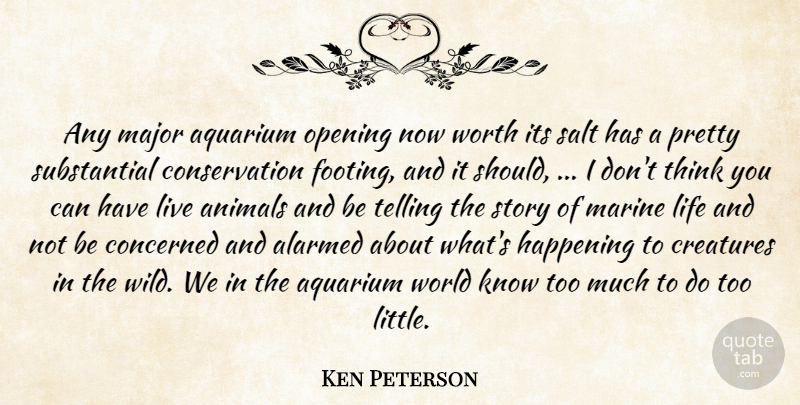 Ken Peterson Quote About Animals, Concerned, Creatures, Happening, Life: Any Major Aquarium Opening Now...