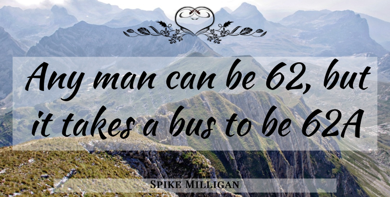Spike Milligan Quote About Men, Bus: Any Man Can Be 62...